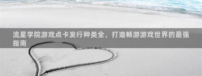 新航娱乐旗下艺人名单表：流星学院游戏点卡发行种类全，打造畅游游戏世界的最强
指南
