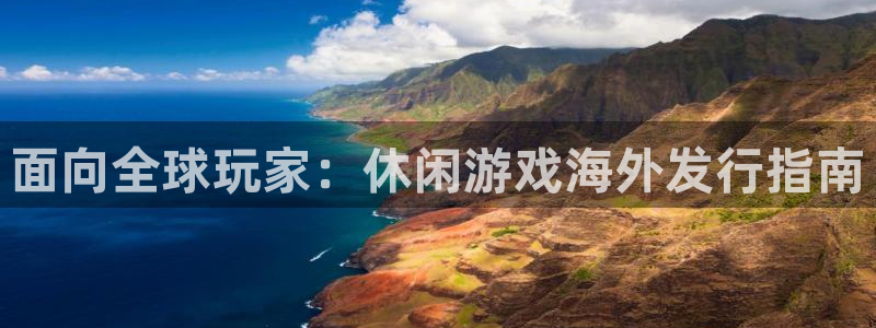 新航娱乐注册平台注册的步骤和注意事项：面向全球玩家：休闲游戏海外发行指南