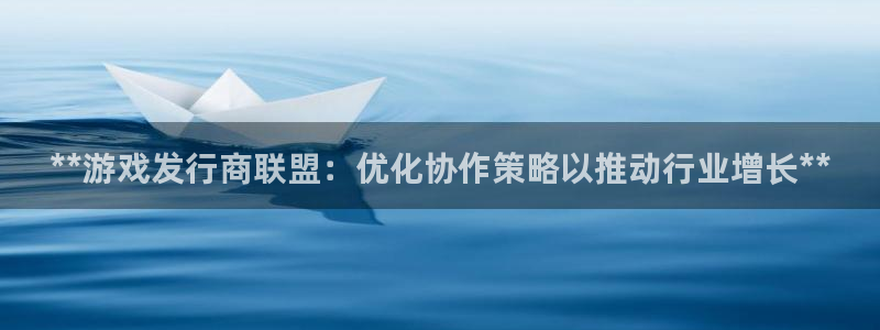新航娱乐app手机版特色功能介绍：**游戏发行商联盟：优化协作策略以推动行业增长**