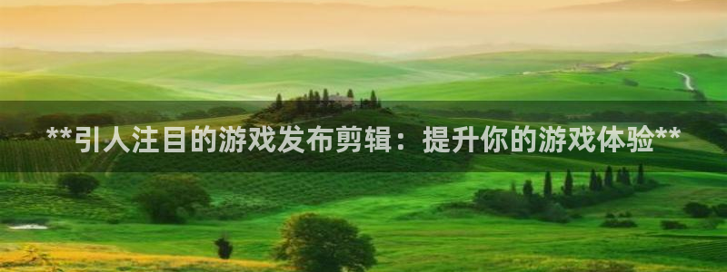 新航娱乐的背景和历史背景：**引人注目的游戏发布剪辑：提升你的游戏体验**