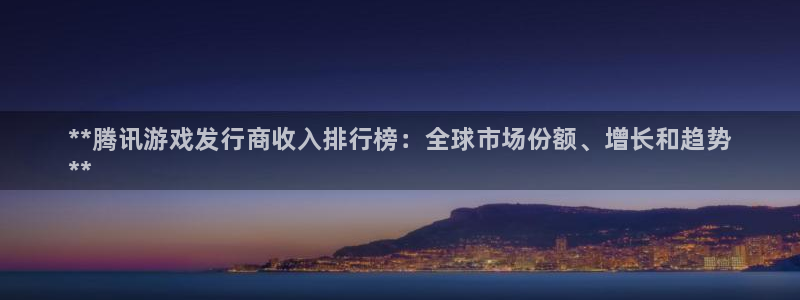 新航娱乐公司扣费流程详解表格：**腾讯游戏发行商收入排行榜：全球市场份额、增长和趋势
**