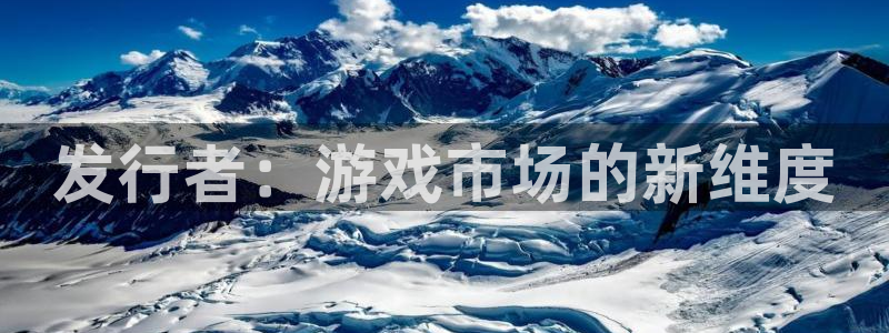 新航娱乐合法吗：发行者：游戏市场的新维度