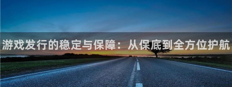新航娱乐集团最新消息今天：游戏发行的稳定与保障：从保底到全方位护航