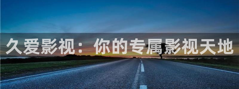 五杀影院在线观看免费播放：久爱影视：你的专属影视天地