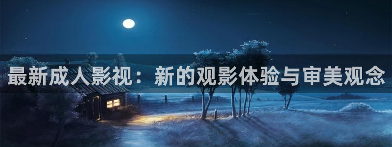 五杀影院：最新成人影视：新的观影体验与审美观念