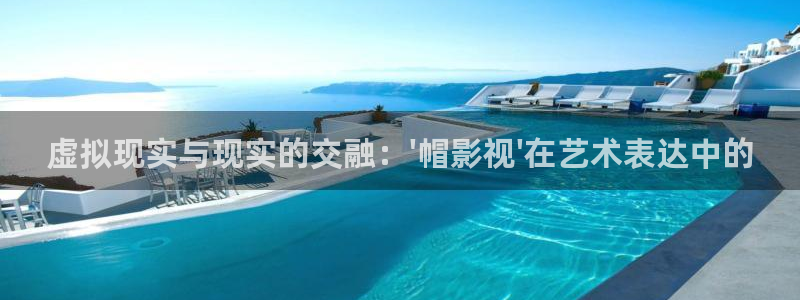 五杀影院免费观看入口：虚拟现实与现实的交融：\'帽影视\'在艺术表达中的