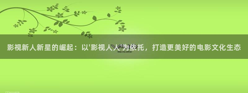 五杀影院高清在线观看：影视新人新星的崛起：以\'影视人人\'为依托，打造更美好的电影文化生态
