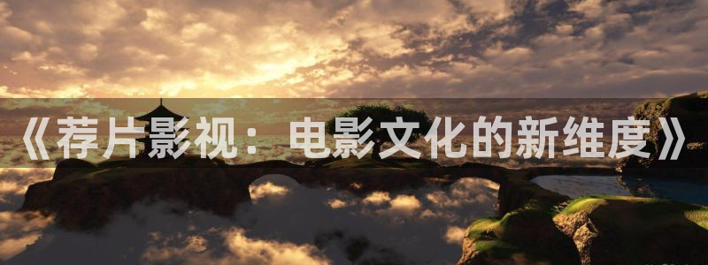 五杀影院免费观看：《荐片影视：电影文化的新维度》