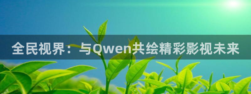 五杀影院官网免费看：全民视界：与Qwen共绘精彩影视未来