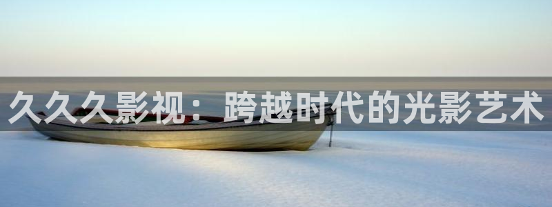五杀影院在线观看免费播放：久久久影视：跨越时代的光影艺术
